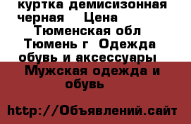 куртка демисизонная черная  › Цена ­ 2 500 - Тюменская обл., Тюмень г. Одежда, обувь и аксессуары » Мужская одежда и обувь   